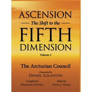 Scranton, Daniel Ascension: The Shift to the Fifth Dimension Volume 3: The Arcturian Council Scranton, Daniel Ascension: The Shift to the Fifth Dimension Volume 3: The Arcturian Council