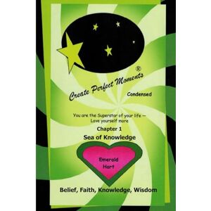 Hart, Emerald Chapter 1: Sea of Knowledge: Belief, Faith, Knowledge, Wisdom (Create Perfect Moments Condensed) Hart, Emerald Chapter 1: Sea of Knowledge: Belief, Faith, Knowledge, Wisdom (Create Perfect Moments Condensed)