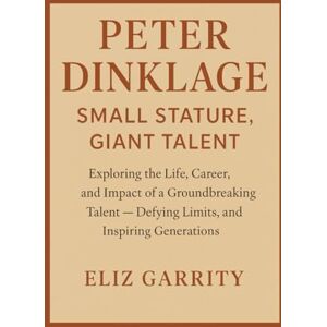 GARRITY, ELIZ PETER DINKLAGE: SMALL STATURE, GIANT TALENT: Exploring the Life, Career, and Impact of a Groundbreaking Talent — Defying Limits, and Inspiring Generations GARRITY, ELIZ PETER DINKLAGE: SMALL STATURE, GIANT TALENT: Exploring the Life, Career, and Impact of a Groundbreaking Talent — Defying Limits, and Inspiring Generations
