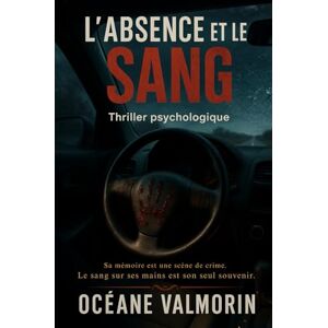 Valmorin, Océane L'Absence et le Sang: Sa mémoire est une scène de crime. Le sang sur ses mains est son seul souvenir. Valmorin, Océane L'Absence et le Sang: Sa mémoire est une scène de crime. Le sang sur ses mains est son seul souvenir.