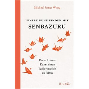 Wong, Michael James Innere Ruhe finden mit Senbazuru: Die achtsame Kunst einen Papierkranich zu falten Wong, Michael James Innere Ruhe finden mit Senbazuru: Die achtsame Kunst einen Papierkranich zu falten