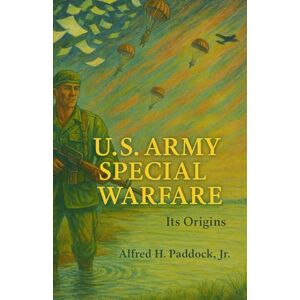 Alfred H. Paddock U.S. Army Special Warfare Its Origin: Psychological and Unconventional Warfare, 1941-1952 Alfred H. Paddock U.S. Army Special Warfare Its Origin: Psychological and Unconventional Warfare, 1941-1952