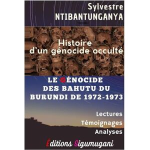 Ntibantunganya, Sylvestre Histoire d’un génocide occulté: LE GÉNOCIDE DES BAHUTU DU BURUNDI DE 1972-1973 Ntibantunganya, Sylvestre Histoire d’un génocide occulté: LE GÉNOCIDE DES BAHUTU DU BURUNDI DE 1972-1973