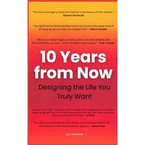 Gardner, Sam 10 Years from Now: Designing the Life You Truly Want Gardner, Sam 10 Years from Now: Designing the Life You Truly Want