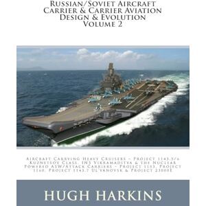 Harkins, Hugh Russian/Soviet Aircraft Carrier & Carrier-borne Aviation Design & Evolution, Volume 2: Aircraft Carrying Heavy Cruisers ? Project 1143.5/6 Kuznetsov ... Project 1143.7 Ul?yanovsk & Project 2300E Harkins, Hugh Russian/Soviet Aircraft Carrier & Carrier-borne Aviation Design & Evolution, Volume 2: Aircraft Carrying Heavy Cruisers ? Project 1143.5/6 Kuznetsov ... Project 1143.7 Ul?yanovsk & Project 2300E