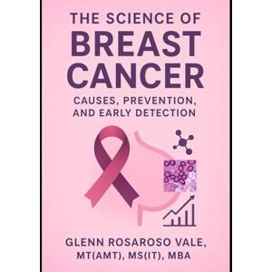Vale, Glenn Rosaroso The Science of Breast Cancer: Causes, Prevention, and Early Detection Vale, Glenn Rosaroso The Science of Breast Cancer: Causes, Prevention, and Early Detection