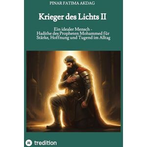 Akdag, Pinar Fatima Krieger des Lichts II: Ein idealer Mensch Hadithe des Propheten Mohammed für Stärke, Hoffnung und Tugend im Alltag Akdag, Pinar Fatima Krieger des Lichts II: Ein idealer Mensch Hadithe des Propheten Mohammed für Stärke, Hoffnung und Tugend im Alltag