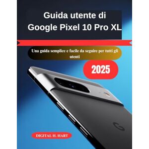 H. HART, DIGITAL Guida utente di Google Pixel 10 Pro XL: Una guida semplice e facile da seguire per tutti gli utenti H. HART, DIGITAL Guida utente di Google Pixel 10 Pro XL: Una guida semplice e facile da seguire per tutti gli utenti