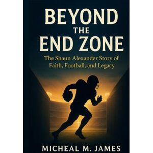 James, Micheal M. Beyond the End Zone: The Shaun Alexander Story of Faith, Football, and Legacy James, Micheal M. Beyond the End Zone: The Shaun Alexander Story of Faith, Football, and Legacy