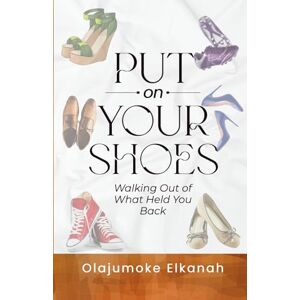 ELKANAH, OLAJUMOKE PUT ON YOUR SHOES: Walking Out of What Held You Back ELKANAH, OLAJUMOKE PUT ON YOUR SHOES: Walking Out of What Held You Back