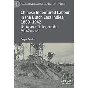 Benton, Gregor Chinese Indentured Labour in the Dutch East Indies, 1880–1942: Tin, Tobacco, Timber, and the Penal Sanction (Palgrave Macmillan Transnational History Series) Benton, Gregor Chinese Indentured Labour in the Dutch East Indies, 1880–1942: Tin, Tobacco, Timber, and the Penal Sanction (Palgrave Macmillan Transnational History Series)