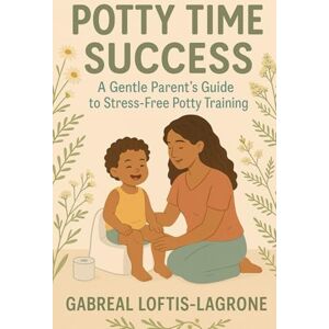 Loftis, Gabreal Potty time success: A Gentle Parent guide to stress free potty training. Loftis, Gabreal Potty time success: A Gentle Parent guide to stress free potty training.