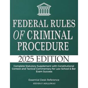 Holloway, Steven P. Federal Rules of Criminal Procedure 2025: Complete Statutory Supplement with Constitutional Context and Tactical Commentary for Law School & Bar Exam Success Holloway, Steven P. Federal Rules of Criminal Procedure 2025: Complete Statutory Supplement with Constitutional Context and Tactical Commentary for Law School & Bar Exam Success