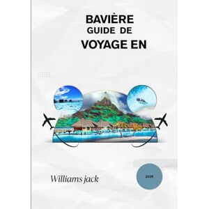 jack, Williams BAVIÈRE GUIDE DE VOYAGE EN 2025: "Découvrez la beauté intemporelle du sud de l'Allemagne – des châteaux de contes de fées et des festivals vibrants ... traditions bavaroises pour chaque voyage jack, Williams BAVIÈRE GUIDE DE VOYAGE EN 2025: "Découvrez la beauté intemporelle du sud de l'Allemagne – des châteaux de contes de fées et des festivals vibrants ... traditions bavaroises pour chaque voyage