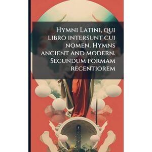 Anonymous Hymni Latini, qui libro intersunt cui nomen. Hymns ancient and modern. Secundum formam recentiorem Anonymous Hymni Latini, qui libro intersunt cui nomen. Hymns ancient and modern. Secundum formam recentiorem