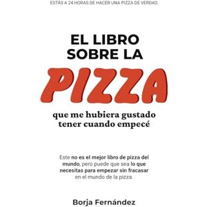 Fernández Antelo, Borja El libro sobre la PIZZA que me hubiera gustado tener cuando empecé Fernández Antelo, Borja El libro sobre la PIZZA que me hubiera gustado tener cuando empecé
