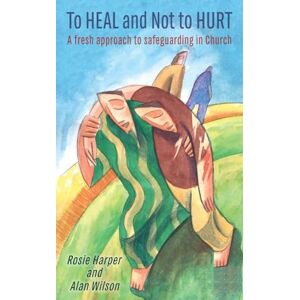 Rosie Harper To Heal and Not to Hurt: A fresh approach to safeguarding in the Church: A fresh approach to safeguarding in Church Rosie Harper To Heal and Not to Hurt: A fresh approach to safeguarding in the Church: A fresh approach to safeguarding in Church