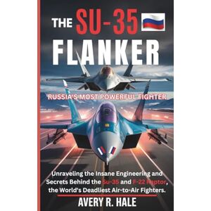 Avery The Su-35 Flanker: Russia's Most Powerful Fighter: Unraveling the Insane Engineering and Secrets Behind the Su-35 and F-22 Raptor, the World's ... of the World’s Legendary Aircraft.) Avery The Su-35 Flanker: Russia's Most Powerful Fighter: Unraveling the Insane Engineering and Secrets Behind the Su-35 and F-22 Raptor, the World's ... of the World’s Legendary Aircraft.)