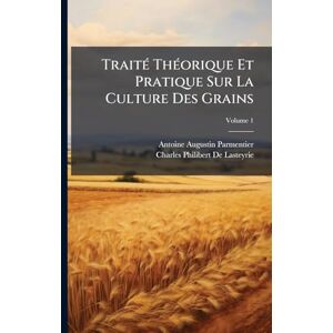 Parmentier, Antoine Augustin TraitÃ(c) ThÃ(c)orique Et Pratique Sur La Culture Des Grains Parmentier, Antoine Augustin TraitÃ(c) ThÃ(c)orique Et Pratique Sur La Culture Des Grains