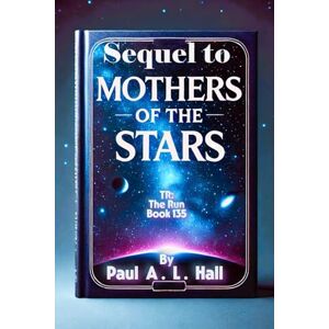 Hall, Paul A. L. The Mothers of the Stars, The Sequel: TR: The Run, Book 135 Hall, Paul A. L. The Mothers of the Stars, The Sequel: TR: The Run, Book 135