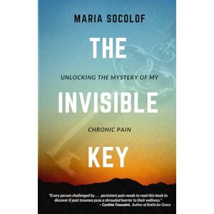 Socolof, Maria The Invisible Key: Unlocking the Mystery of My Chronic Pain Socolof, Maria The Invisible Key: Unlocking the Mystery of My Chronic Pain