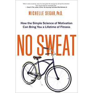 Segar Ph.D., Michelle No Sweat: How the Simple Science of Motivation Can Bring You a Lifetime of Fitness Segar Ph.D., Michelle No Sweat: How the Simple Science of Motivation Can Bring You a Lifetime of Fitness