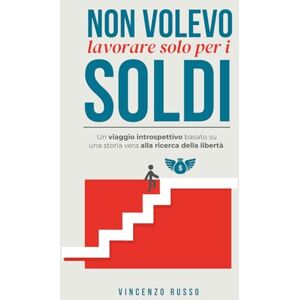 Russo, Vincenzo Non volevo lavorare solo per i soldi: Un viaggio introspettivo basato su una storia vera alla ricerca della libertà. Russo, Vincenzo Non volevo lavorare solo per i soldi: Un viaggio introspettivo basato su una storia vera alla ricerca della libertà.
