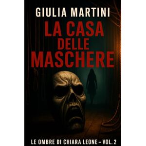 Martini, Giulia La casa delle maschere: Ogni volto nasconde una parte che non vuole recitare (Le ombre di Chiara Leone) Martini, Giulia La casa delle maschere: Ogni volto nasconde una parte che non vuole recitare (Le ombre di Chiara Leone)