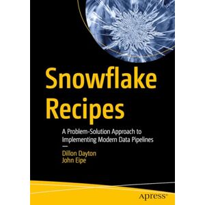 Dayton, Dillon Snowflake Recipes: A Problem-Solution Approach to Implementing Modern Data Pipelines Dayton, Dillon Snowflake Recipes: A Problem-Solution Approach to Implementing Modern Data Pipelines