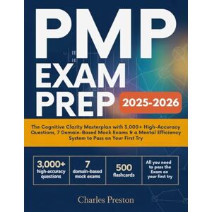 Preston, Charles PMP Exam Prep 2025–2026: THE COGNITIVE CLARITY MASTERPLAN WITH 3,000+ HIGH-ACCURACY QUESTIONS, 7 DOMAIN-BASED MOCK EXAMS, 500 FLASHCARD QUESTIONS & A MENTAL EFFICIENCY SYSTEM TO PASS ON YOUR FI Preston, Charles PMP Exam Prep 2025–2026: THE COGNITIVE CLARITY MASTERPLAN WITH 3,000+ HIGH-ACCURACY QUESTIONS, 7 DOMAIN-BASED MOCK EXAMS, 500 FLASHCARD QUESTIONS & A MENTAL EFFICIENCY SYSTEM TO PASS ON YOUR FI
