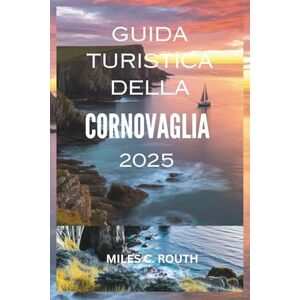 ROUTH, MILES C. GUIDA TURISTICA DELLA CORNOVAGLIA 2025: "Vivi la Cornovaglia: dove la costa incontra il fascino ROUTH, MILES C. GUIDA TURISTICA DELLA CORNOVAGLIA 2025: "Vivi la Cornovaglia: dove la costa incontra il fascino