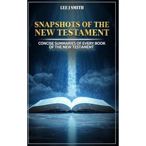 Lee Snapshots of the New Testament: A Concise Summary of Every Book in the New Testament Lee Snapshots of the New Testament: A Concise Summary of Every Book in the New Testament