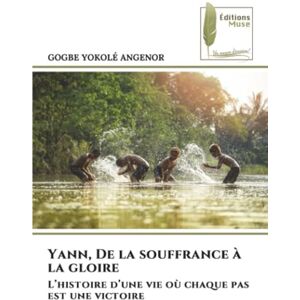 YOKOLÉ ANGENOR, GOGBE Yann, De la souffrance à la gloire: L’histoire d’une vie où chaque pas est une victoire YOKOLÉ ANGENOR, GOGBE Yann, De la souffrance à la gloire: L’histoire d’une vie où chaque pas est une victoire