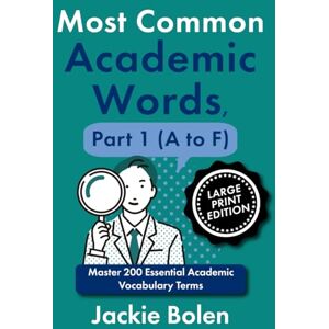 Bolen, Jackie Most Common Academic Words, Part 1 (A to F): Master 200 Essential Academic Vocabulary Terms (Large Print Edition) (Academic English, Big Print Editions) Bolen, Jackie Most Common Academic Words, Part 1 (A to F): Master 200 Essential Academic Vocabulary Terms (Large Print Edition) (Academic English, Big Print Editions)