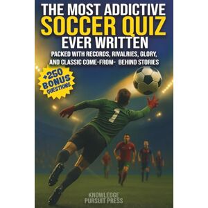 Press, Knowledge Pursuit The Most Addictive Soccer Quiz Ever Written: Packed With Records, Rivalries, Glory And Classic Come-From-Behind Stories Press, Knowledge Pursuit The Most Addictive Soccer Quiz Ever Written: Packed With Records, Rivalries, Glory And Classic Come-From-Behind Stories