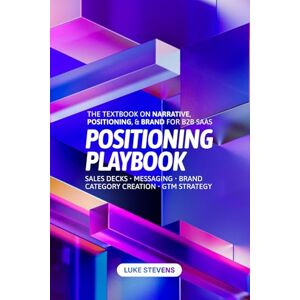 Stevens, Luke Positioning Playbook: The ultimate guide to narrative, positioning, & brand for B2B SaaS Stevens, Luke Positioning Playbook: The ultimate guide to narrative, positioning, & brand for B2B SaaS