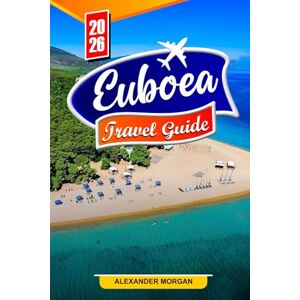 MORGAN, ALEXANDER Euboea Travel guide 2026: Discover Hidden Gems, Historic Landmarks, Travel Tips, and Unforgettable Vacation Experiences MORGAN, ALEXANDER Euboea Travel guide 2026: Discover Hidden Gems, Historic Landmarks, Travel Tips, and Unforgettable Vacation Experiences