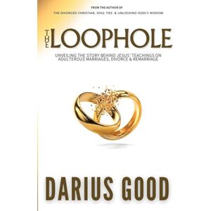 Good, Darius R The Loophole: Unveiling the Story Behind Jesus' Teachings on Adulterous Marriages, Divorce & Remarriage Good, Darius R The Loophole: Unveiling the Story Behind Jesus' Teachings on Adulterous Marriages, Divorce & Remarriage