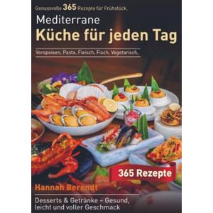 Berendt, Hannah Mediterrane Küche für jeden Tag: Genussvolle 365 Rezepte für Frühstück, Vorspeisen, Pasta, Fleisch, Fisch, Vegetarisch, Desserts & Getränke – Gesund, leicht und voller Geschmack Berendt, Hannah Mediterrane Küche für jeden Tag: Genussvolle 365 Rezepte für Frühstück, Vorspeisen, Pasta, Fleisch, Fisch, Vegetarisch, Desserts & Getränke – Gesund, leicht und voller Geschmack