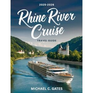 C. GATES, MICHAEL RHINE RIVER CRUISE TRAVEL GUIDE 2026: Sail Through Time on Europe’s Enchanting Waterway – Exploring Hidden Villages, Majestic Castles, Vineyards, and Scenic Wonders for the Adventure of a Lifetime. C. GATES, MICHAEL RHINE RIVER CRUISE TRAVEL GUIDE 2026: Sail Through Time on Europe’s Enchanting Waterway – Exploring Hidden Villages, Majestic Castles, Vineyards, and Scenic Wonders for the Adventure of a Lifetime.