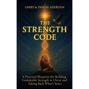 Adebesin, Larry The Strength Code: A Practical Blueprint for Building Unshakable Strength in Christ and Taking Back What’s Yours Adebesin, Larry The Strength Code: A Practical Blueprint for Building Unshakable Strength in Christ and Taking Back What’s Yours