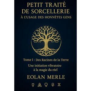 Merle, Eolan Petit traité de sorcellerie à l'usage des honnétes gens: Une initiation vibratoire à la magie du réel Merle, Eolan Petit traité de sorcellerie à l'usage des honnétes gens: Une initiation vibratoire à la magie du réel