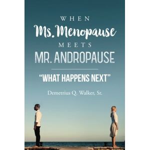 Walker Sr, Demetrius Q When Ms. Menopause Meets Mr. Andropause "What Happens Next Walker Sr, Demetrius Q When Ms. Menopause Meets Mr. Andropause "What Happens Next