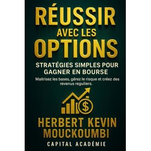 MOUCKOUMBI, Herbert Kevin Réussir avec les Options : Stratégies Simples pour Gagner en Bourse: Maîtrisez les bases, gérez le risque et créez des revenus réguliers. MOUCKOUMBI, Herbert Kevin Réussir avec les Options : Stratégies Simples pour Gagner en Bourse: Maîtrisez les bases, gérez le risque et créez des revenus réguliers.