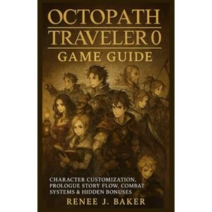 Baker, Renee j Octopath Traveler 0 game guide: Character Customization, Prologue Story Flow, Combat Systems & Hidden Bonuses Baker, Renee j Octopath Traveler 0 game guide: Character Customization, Prologue Story Flow, Combat Systems & Hidden Bonuses
