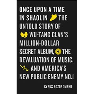 Cyrus Bozorgmehr Once Upon a Time in Shaolin: The Untold Story of Wu-Tang Clan's Million-Dollar Secret Album, the Devaluation of Music, and America's New Public Enemy No. 1 Cyrus Bozorgmehr Once Upon a Time in Shaolin: The Untold Story of Wu-Tang Clan's Million-Dollar Secret Album, the Devaluation of Music, and America's New Public Enemy No. 1