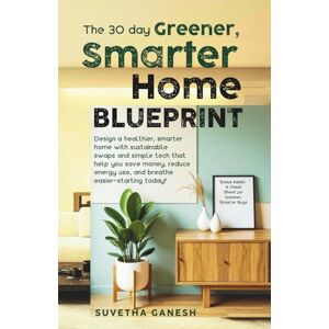 Ganesh, Suvetha The 30 day Greener, Smarter Home Blueprint: Design a healthier, smarter home with sustainable swaps and simple tech that help you save money, reduce ... breathe easier-starting today! (Eco homes) Ganesh, Suvetha The 30 day Greener, Smarter Home Blueprint: Design a healthier, smarter home with sustainable swaps and simple tech that help you save money, reduce ... breathe easier-starting today! (Eco homes)