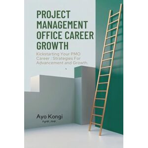 Kongi PgMP, Ayo Kickstarting Your PMO Career: Strategies for Advancement and Growth Kongi PgMP, Ayo Kickstarting Your PMO Career: Strategies for Advancement and Growth