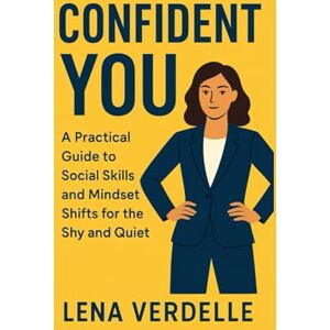 VERDELLE, LENA Confident You: A Practical Guide to Social Skills and Mindset Shifts for the Shy and Quiet VERDELLE, LENA Confident You: A Practical Guide to Social Skills and Mindset Shifts for the Shy and Quiet