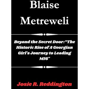 Reddington, Josie R. Blaise Metreweli: Beyond the Secret Door:”The Historic Rise of A Georgian Girl's Journey to Leading MI6 Reddington, Josie R. Blaise Metreweli: Beyond the Secret Door:”The Historic Rise of A Georgian Girl's Journey to Leading MI6